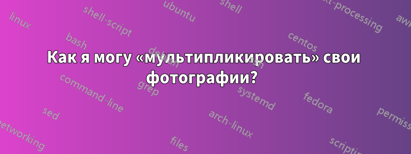 Как я могу «мультипликировать» свои фотографии? 