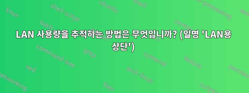 LAN 사용량을 추적하는 방법은 무엇입니까? (일명 'LAN용 상단')