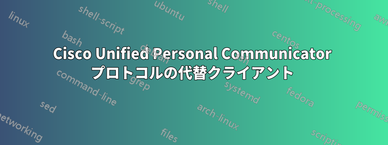 Cisco Unified Personal Communicator プロトコルの代替クライアント