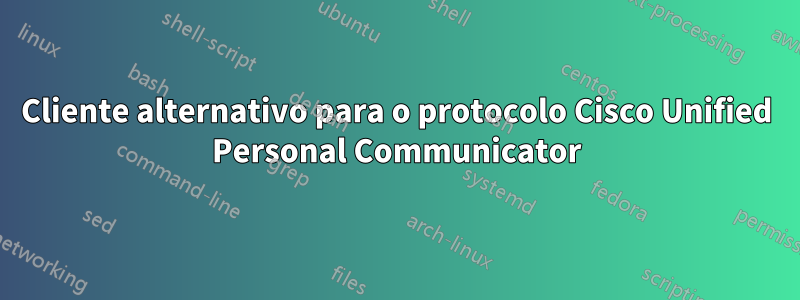 Cliente alternativo para o protocolo Cisco Unified Personal Communicator