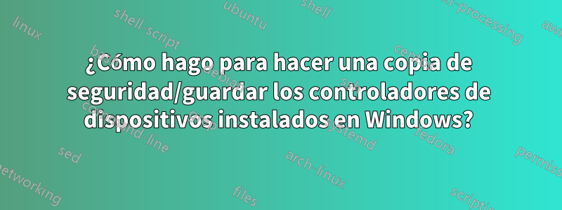 ¿Cómo hago para hacer una copia de seguridad/guardar los controladores de dispositivos instalados en Windows?