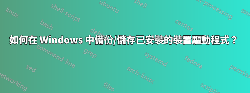 如何在 Windows 中備份/儲存已安裝的裝置驅動程式？