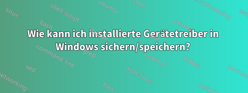 Wie kann ich installierte Gerätetreiber in Windows sichern/speichern?