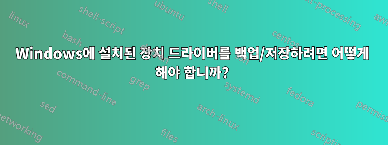 Windows에 설치된 장치 드라이버를 백업/저장하려면 어떻게 해야 합니까?