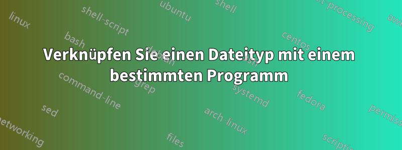 Verknüpfen Sie einen Dateityp mit einem bestimmten Programm