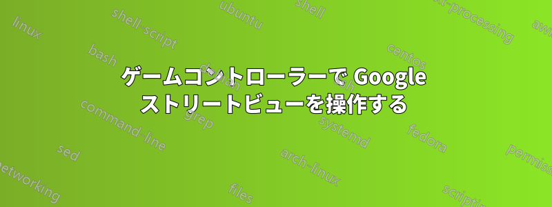 ゲームコントローラーで Google ストリートビューを操作する