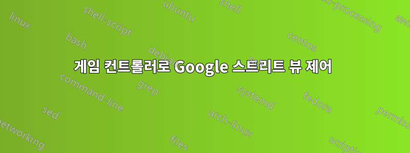 게임 컨트롤러로 Google 스트리트 뷰 제어