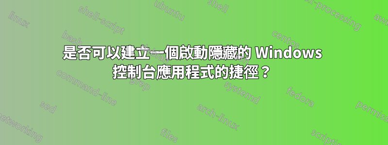 是否可以建立一個啟動隱藏的 Windows 控制台應用程式的捷徑？