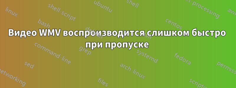 Видео WMV воспроизводится слишком быстро при пропуске
