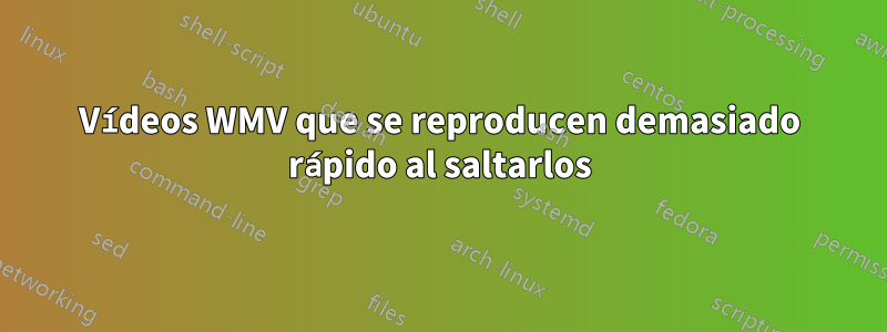 Vídeos WMV que se reproducen demasiado rápido al saltarlos