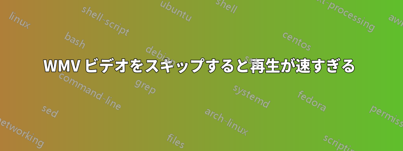 WMV ビデオをスキップすると再生が速すぎる
