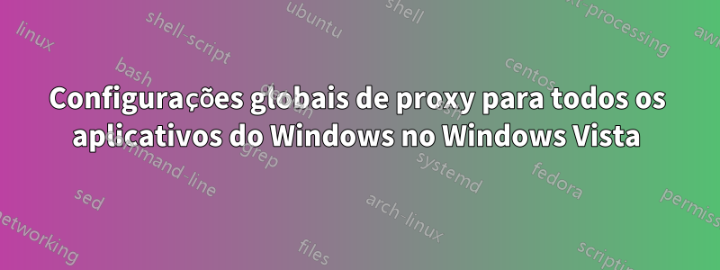 Configurações globais de proxy para todos os aplicativos do Windows no Windows Vista