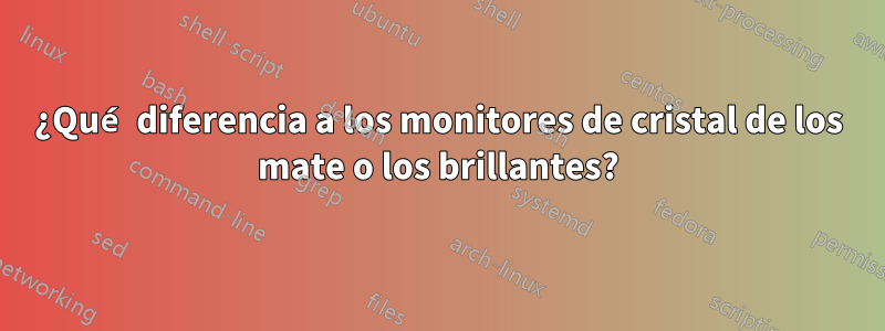 ¿Qué diferencia a los monitores de cristal de los mate o los brillantes?