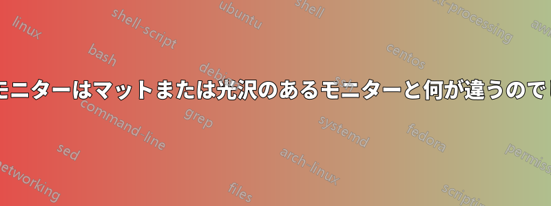 ガラス製モニターはマットまたは光沢のあるモニターと何が違うのでしょうか?