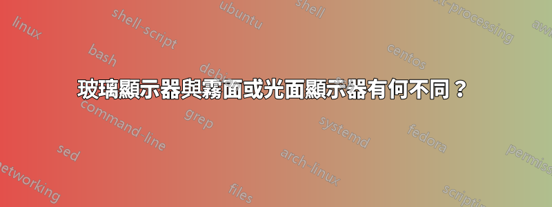 玻璃顯示器與霧面或光面顯示器有何不同？
