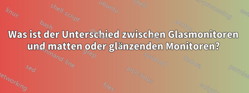 Was ist der Unterschied zwischen Glasmonitoren und matten oder glänzenden Monitoren?