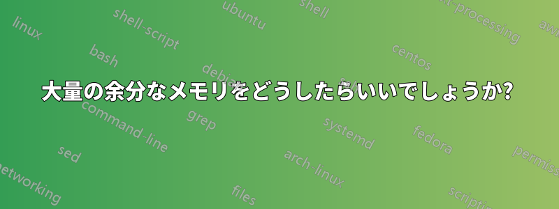 大量の余分なメモリをどうしたらいいでしょうか?