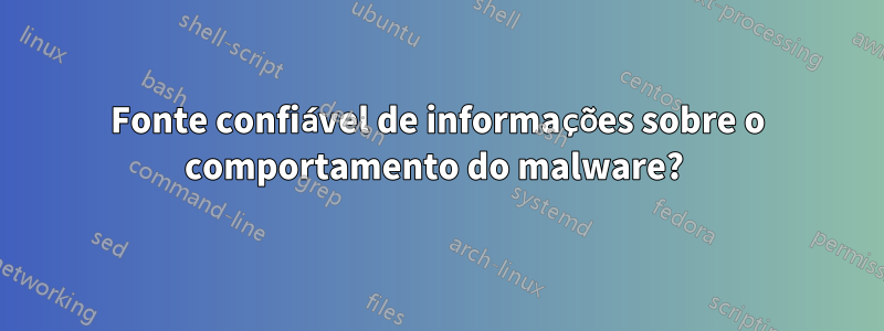 Fonte confiável de informações sobre o comportamento do malware? 