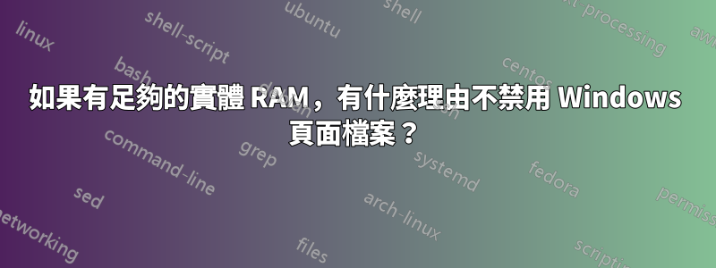 如果有足夠的實體 RAM，有什麼理由不禁用 Windows 頁面檔案？