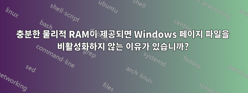 충분한 물리적 RAM이 제공되면 Windows 페이지 파일을 비활성화하지 않는 이유가 있습니까?