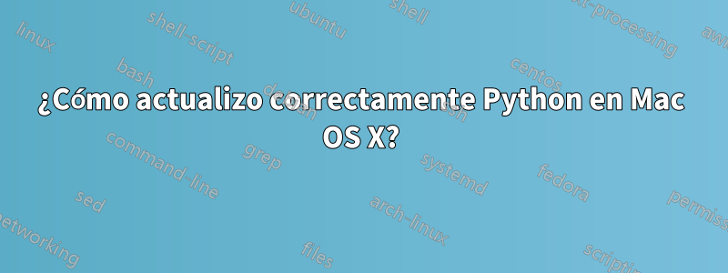 ¿Cómo actualizo correctamente Python en Mac OS X?