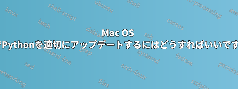 Mac OS XでPythonを適切にアップデートするにはどうすればいいですか