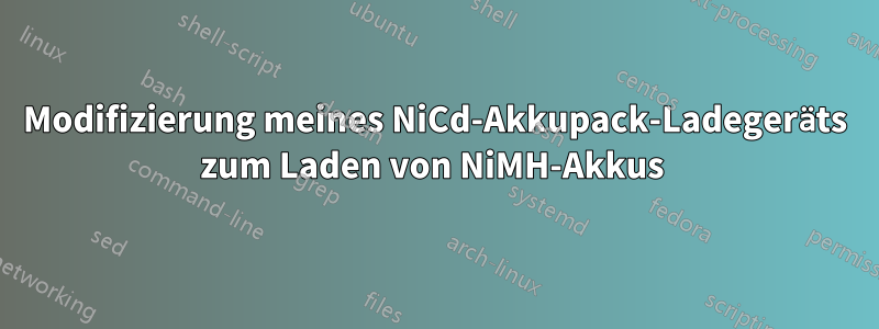 Modifizierung meines NiCd-Akkupack-Ladegeräts zum Laden von NiMH-Akkus 