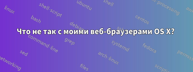 Что не так с моими веб-браузерами OS X?