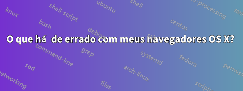 O que há de errado com meus navegadores OS X?