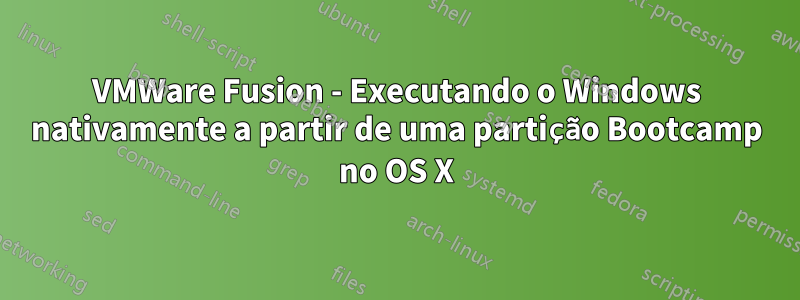 VMWare Fusion - Executando o Windows nativamente a partir de uma partição Bootcamp no OS X