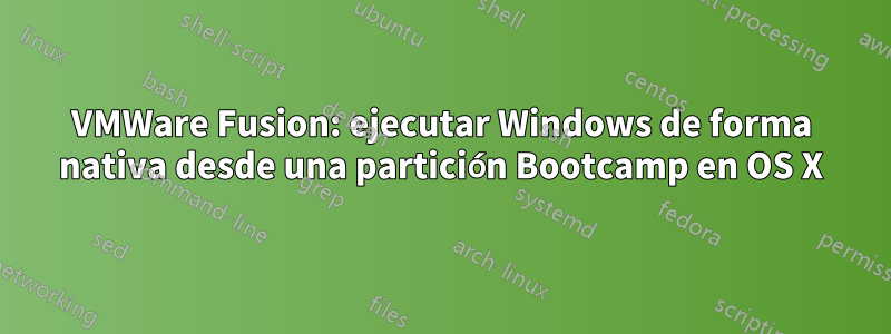 VMWare Fusion: ejecutar Windows de forma nativa desde una partición Bootcamp en OS X