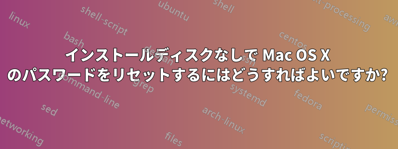 インストールディスクなしで Mac OS X のパスワードをリセットするにはどうすればよいですか?