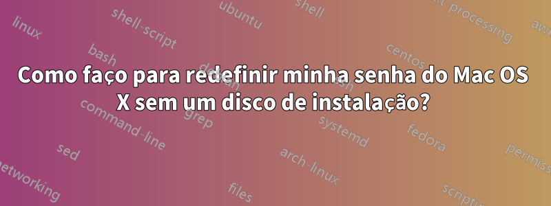 Como faço para redefinir minha senha do Mac OS X sem um disco de instalação?