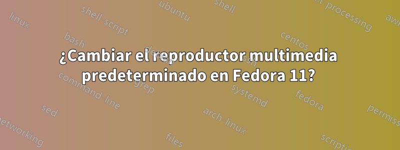 ¿Cambiar el reproductor multimedia predeterminado en Fedora 11?