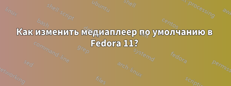 Как изменить медиаплеер по умолчанию в Fedora 11?