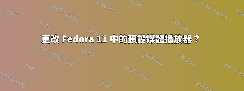 更改 Fedora 11 中的預設媒體播放器?