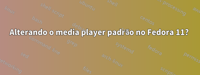 Alterando o media player padrão no Fedora 11?