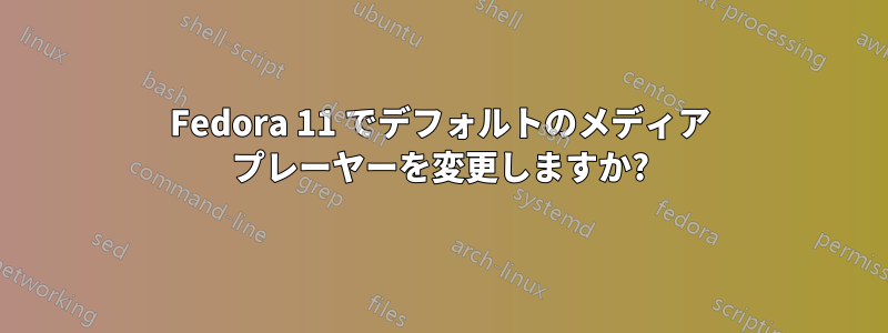 Fedora 11 でデフォルトのメディア プレーヤーを変更しますか?