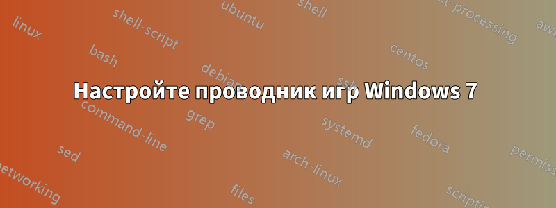 Настройте проводник игр Windows 7