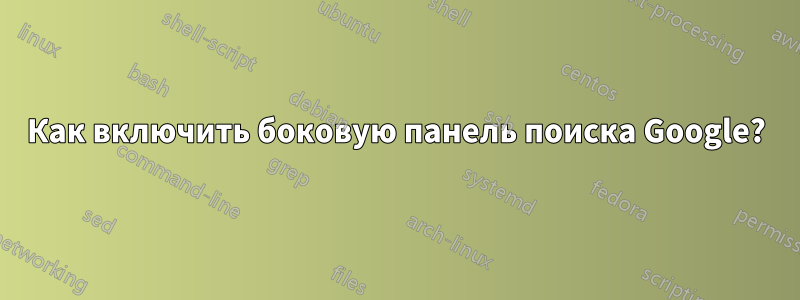 Как включить боковую панель поиска Google?