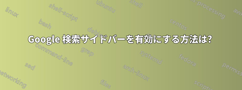 Google 検索サイドバーを有効にする方法は?