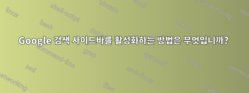 Google 검색 사이드바를 활성화하는 방법은 무엇입니까?