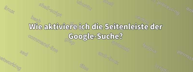 Wie aktiviere ich die Seitenleiste der Google-Suche?