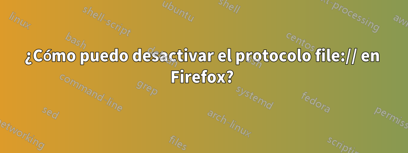 ¿Cómo puedo desactivar el protocolo file:// en Firefox?
