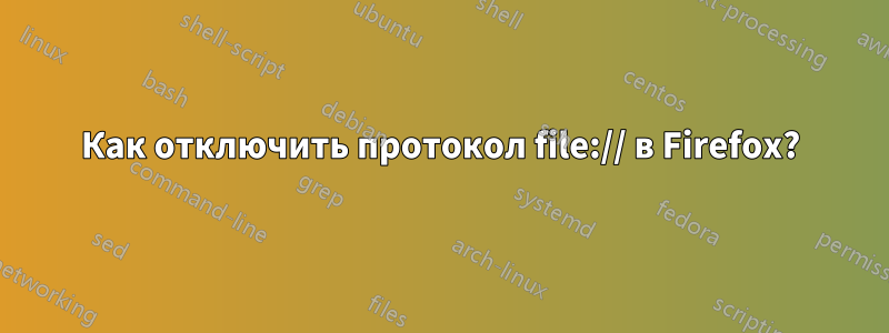Как отключить протокол file:// в Firefox?