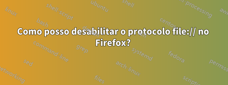 Como posso desabilitar o protocolo file:// no Firefox?