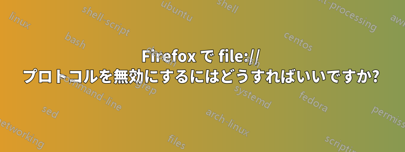 Firefox で file:// プロトコルを無効にするにはどうすればいいですか?