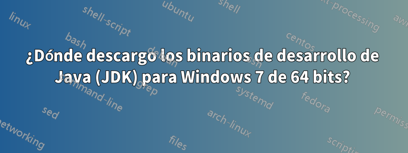 ¿Dónde descargo los binarios de desarrollo de Java (JDK) para Windows 7 de 64 bits?