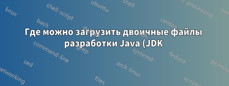 Где можно загрузить двоичные файлы разработки Java (JDK) для Windows 7 64-бит?