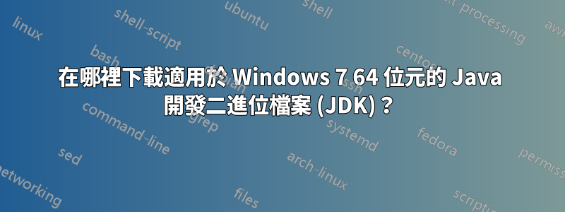 在哪裡下載適用於 Windows 7 64 位元的 Java 開發二進位檔案 (JDK)？